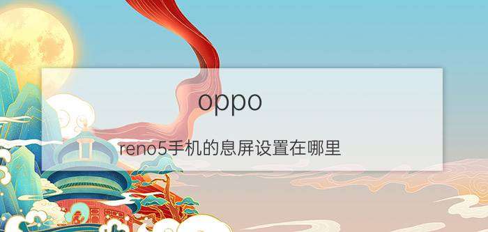 oppo reno5手机的息屏设置在哪里 opporeno5手机怎么设置锁屏继续工作？